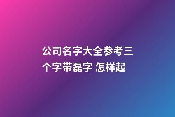 公司名字大全参考三个字带磊字 怎样起-第1张-公司起名-玄机派